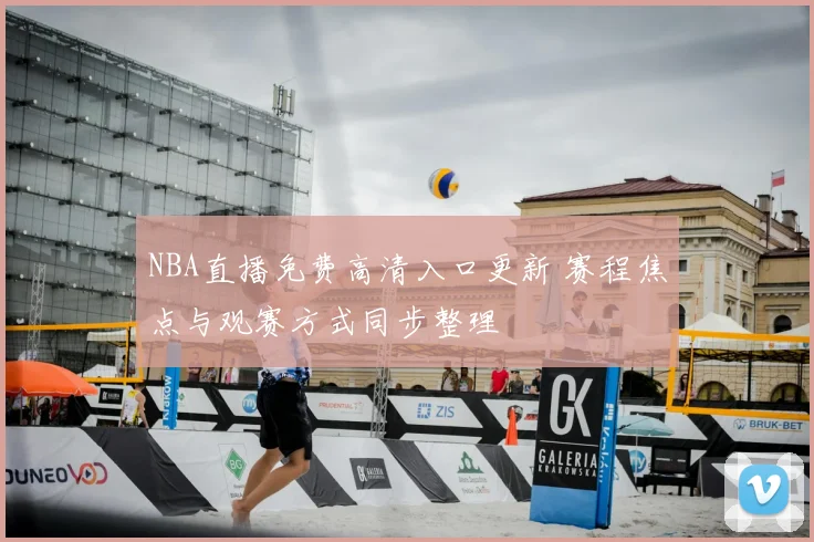 NBA直播免费高清入口更新 赛程焦点与观赛方式同步整理
