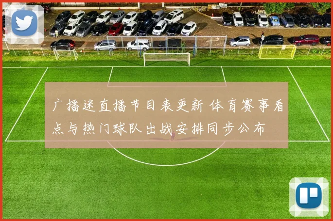 广播迷直播节目表更新 体育赛事看点与热门球队出战安排同步公布