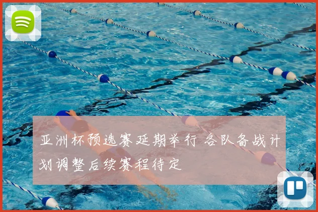 亚洲杯预选赛延期举行 各队备战计划调整后续赛程待定