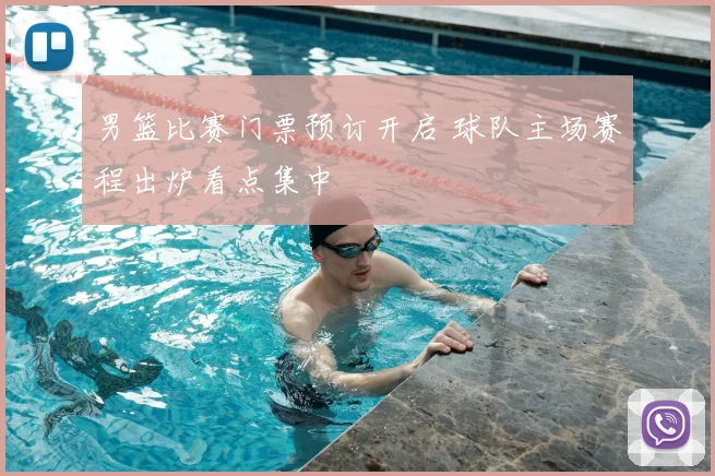 男篮比赛门票预订开启 球队主场赛程出炉看点集中