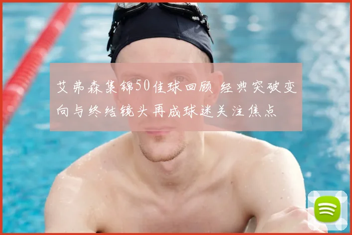 艾弗森集锦50佳球回顾 经典突破变向与终结镜头再成球迷关注焦点