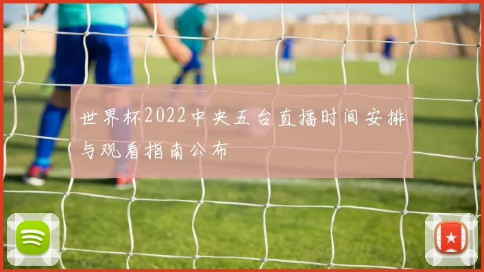 世界杯2022中央五台直播时间安排与观看指南公布