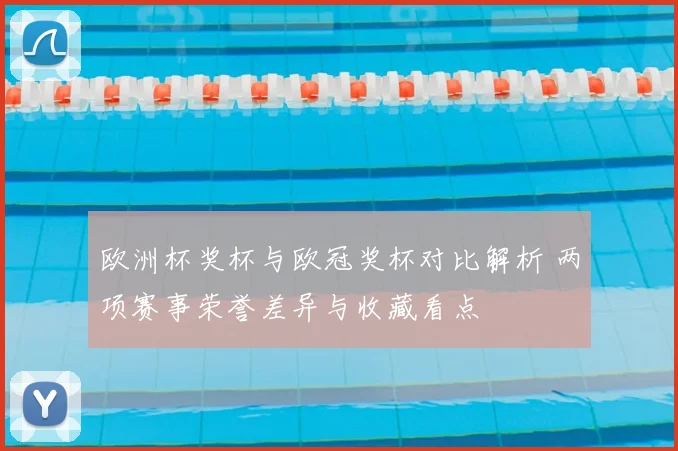 欧洲杯奖杯与欧冠奖杯对比解析 两项赛事荣誉差异与收藏看点