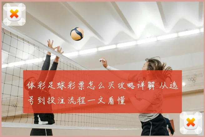 体彩足球彩票怎么买攻略详解 从选号到投注流程一文看懂
