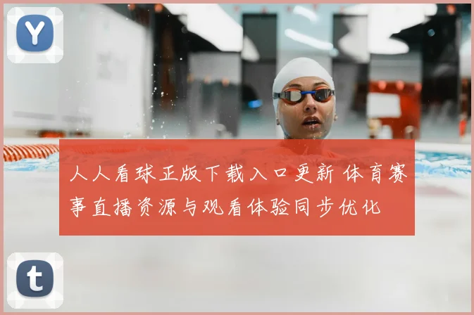 人人看球正版下载入口更新 体育赛事直播资源与观看体验同步优化