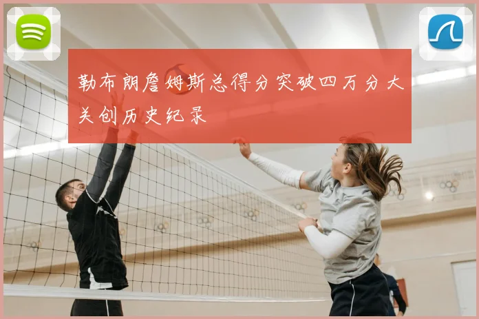 勒布朗詹姆斯总得分突破四万分大关创历史纪录