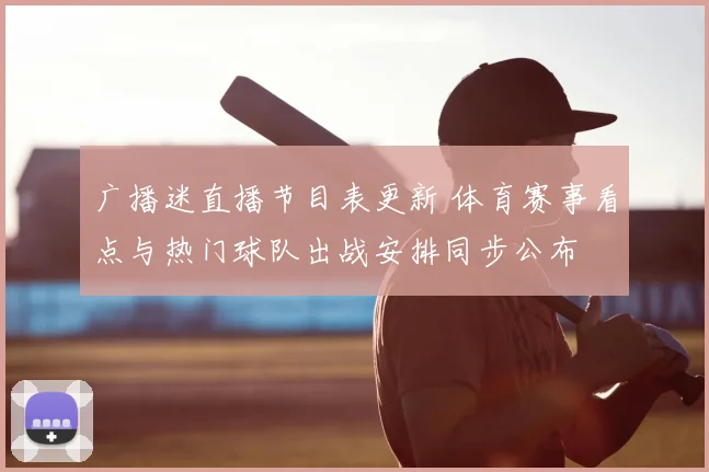广播迷直播节目表更新 体育赛事看点与热门球队出战安排同步公布