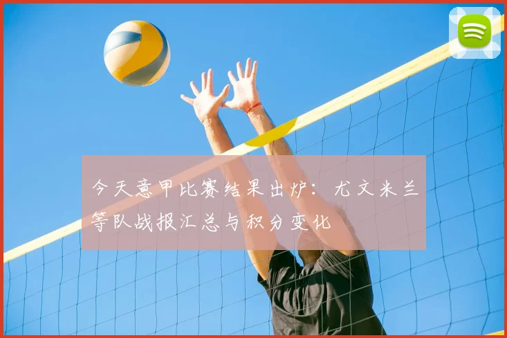 今天意甲比赛结果出炉：尤文米兰等队战报汇总与积分变化