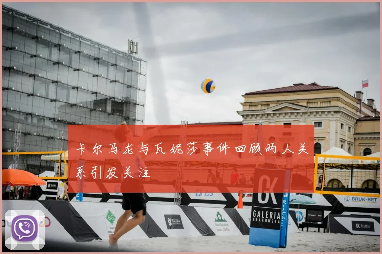 卡尔马龙与瓦妮莎事件回顾两人关系引发关注