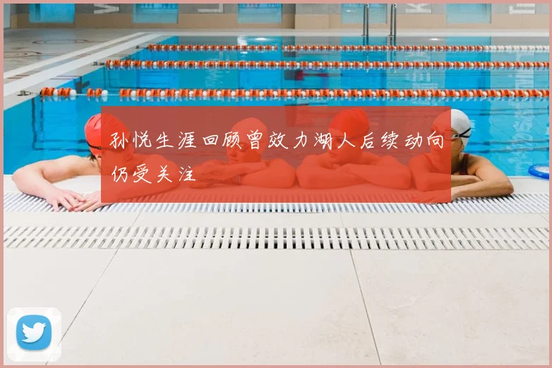 孙悦生涯回顾曾效力湖人后续动向仍受关注