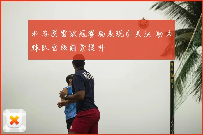 科洛图雷欧冠赛场表现引关注 助力球队晋级前景提升
