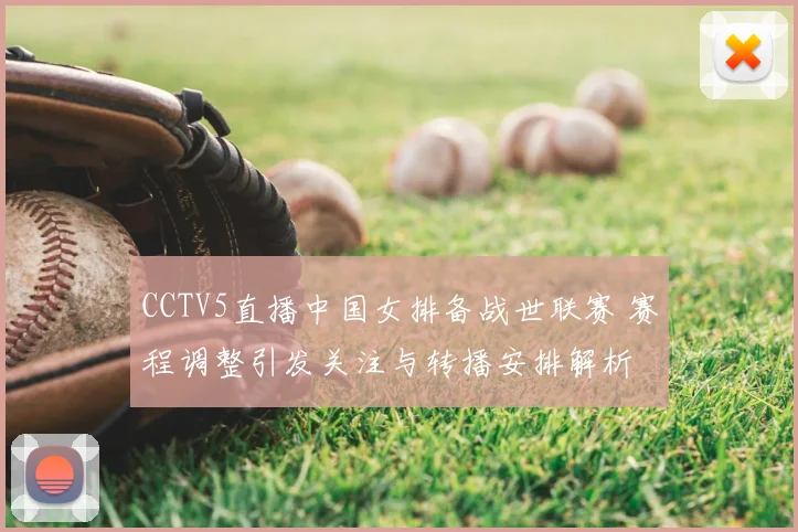 CCTV5直播中国女排备战世联赛 赛程调整引发关注与转播安排解析