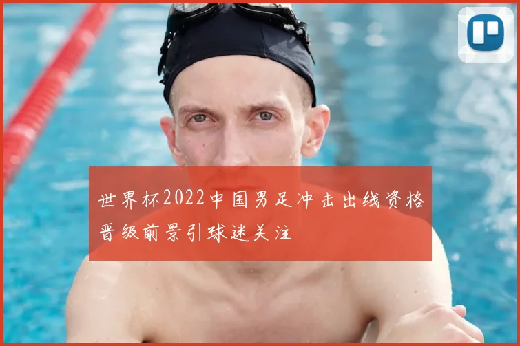 世界杯2022中国男足冲击出线资格晋级前景引球迷关注