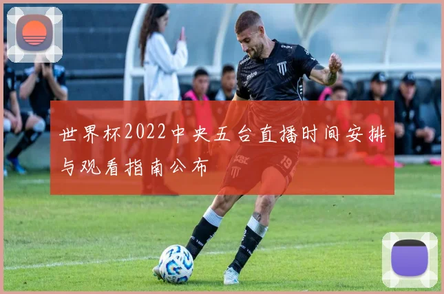 世界杯2022中央五台直播时间安排与观看指南公布