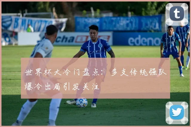 世界杯大冷门盘点：多支传统强队爆冷出局引发关注