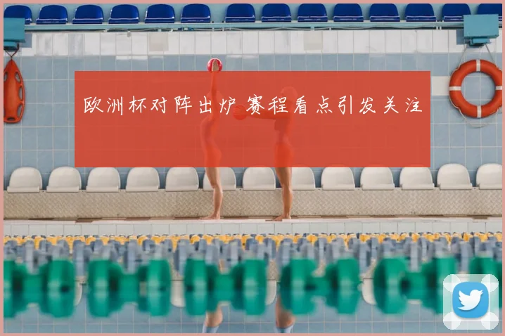 欧洲杯对阵出炉 赛程看点引发关注