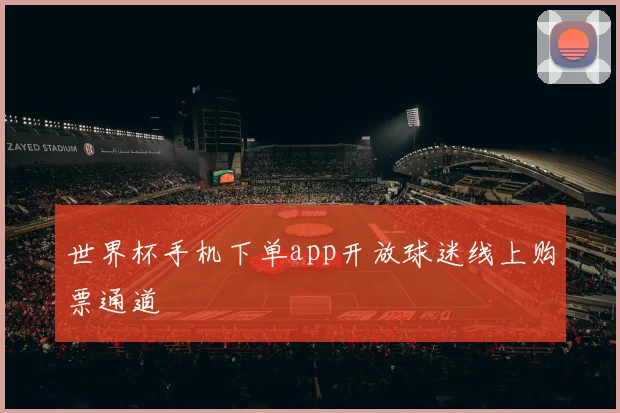 世界杯手机下单app开放球迷线上购票通道