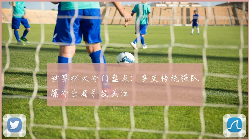 世界杯大冷门盘点:多支传统强队爆冷出局引发关注