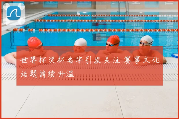世界杯奖杯名字引发关注 赛事文化话题持续升温