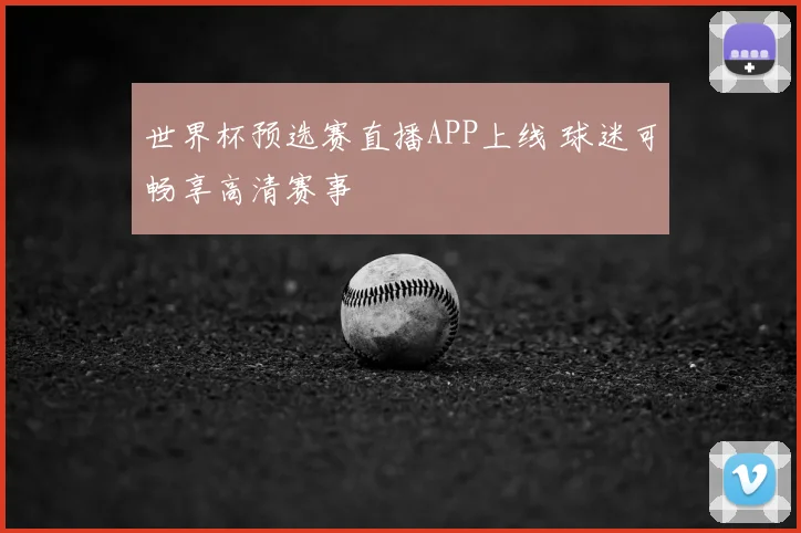 世界杯预选赛直播APP上线 球迷可畅享高清赛事