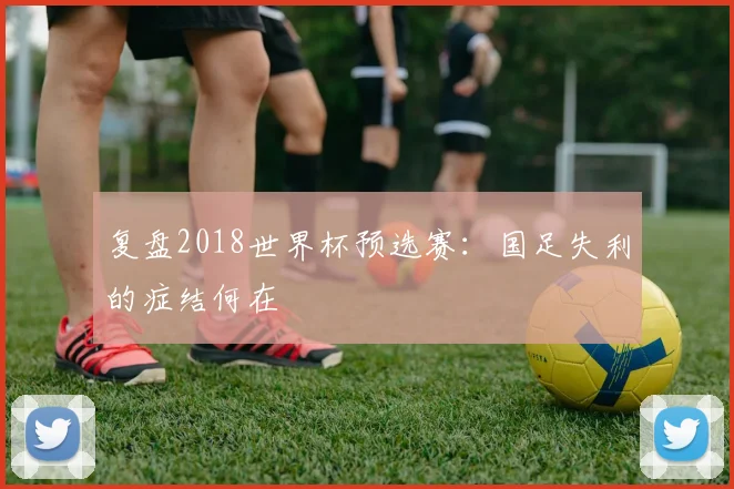 复盘2018世界杯预选赛：国足失利的症结何在