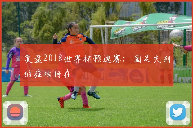 复盘2018世界杯预选赛：国足失利的症结何在