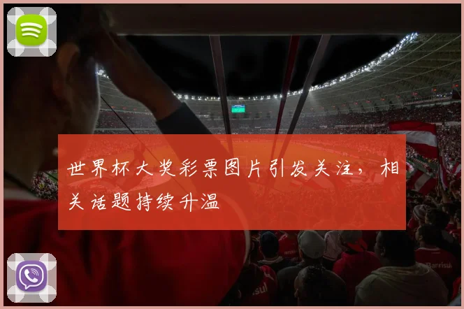 世界杯大奖彩票图片引发关注，相关话题持续升温