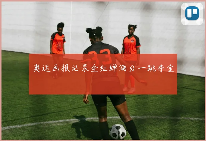 奥运画报记录全红婵满分一跳夺金