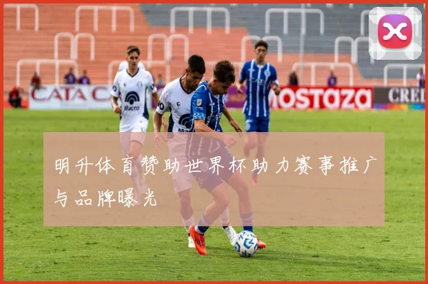 明升体育赞助世界杯助力赛事推广与品牌曝光